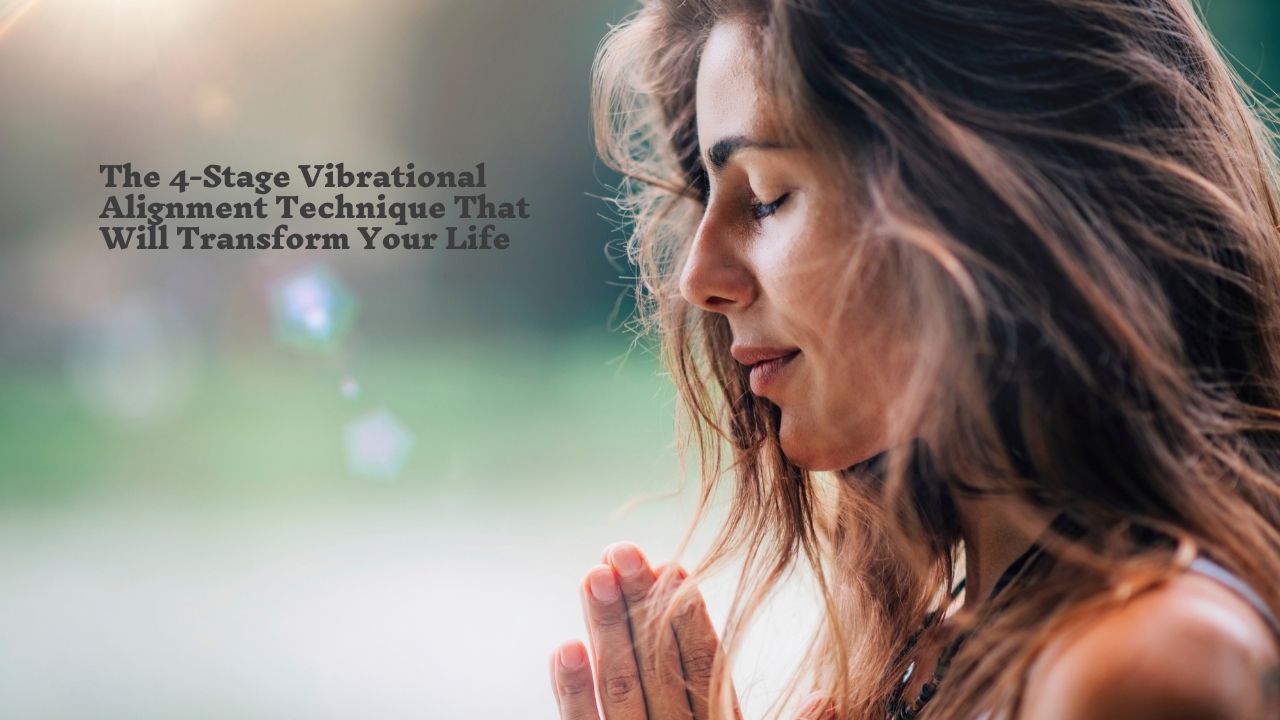 The 4-Stage Vibrational Alignment Technique That Will Transform Your Life