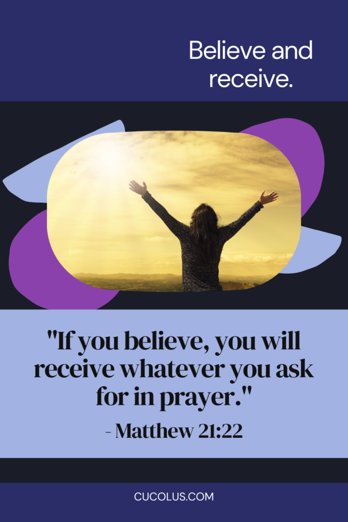 If you believe, you will receive whatever you ask for in prayer. - Matthew 21:22